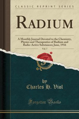 Read online Radium, Vol. 7: A Monthly Journal Devoted to the Chemistry, Physics and Therapeutics of Radium and Radio-Active Substances; June, 1916 (Classic Reprint) - Charles H. Viol file in PDF