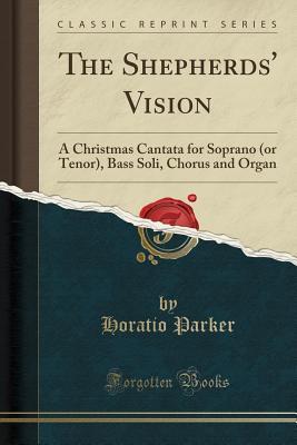 Download The Shepherds' Vision: A Christmas Cantata for Soprano (or Tenor), Bass Soli, Chorus and Organ (Classic Reprint) - Horatio Parker | PDF