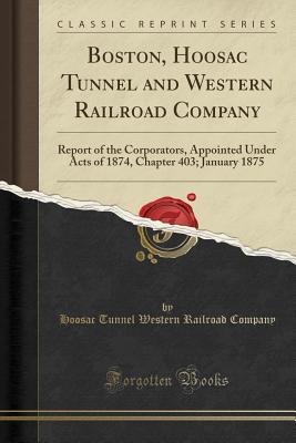 Read online Boston, Hoosac Tunnel and Western Railroad Company: Report of the Corporators, Appointed Under Acts of 1874, Chapter 403; January 1875 (Classic Reprint) - Hoosac Tunnel Western Railroad Company | PDF