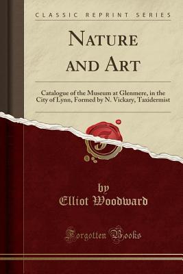 Download Nature and Art: Catalogue of the Museum at Glenmere, in the City of Lynn, Formed by N. Vickary, Taxidermist (Classic Reprint) - Elliot Woodward | ePub
