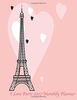 Download I Love Paris 2017 Monthly Planner: Large 8.5x11 16 Month August 2016-December 2017 Calendar - NOT A BOOK file in ePub