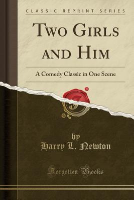 Read Two Girls and Him: A Comedy Classic in One Scene (Classic Reprint) - Harry L. Newton file in ePub