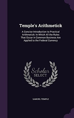Read online Temple's Arithmetick: A Concise Introduction to Practical Arithmetick: In Which All the Rules That Occur in Common Business Are Applied to the Federal Currency - Samuel Temple file in ePub
