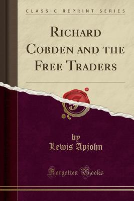 Download Richard Cobden and the Free Traders (Classic Reprint) - Lewis Apjohn file in PDF