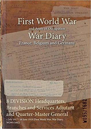 Read 8 Division Headquarters, Branches and Services Adjutant and Quarter-Master General: 1 July 1917 - 18 June 1919 (First World War, War Diary, Wo95/1682) - British War Office | ePub