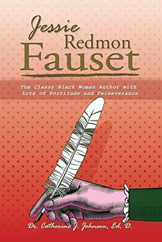 Read online Jessie Redmon Fauset: The Classy Black Woman Author with Lots of Fortitude and Perseverance - Dr. Catherine J. Johnson Ed. D. | PDF
