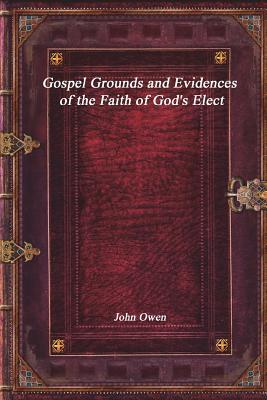 Read Gospel Grounds and Evidences of the Faith of God's Elect - John Owen | PDF