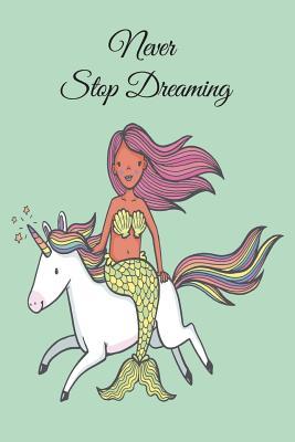 Download Never Stop Dreaming: 6x9 Birthday Mermaid and Unicorn Inspirational Dream Book, Birthday Keepsake Journal Notebook for Girls or Boys, Appreciation Gift, Quote Journal, Sketchbook or Diary for Friend, Family Member, Teacher, Student - NOT A BOOK file in ePub