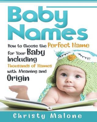 Read Baby Names: How to Choose the Perfect Name for Your Baby Including Thousands of Names with Meaning and Origin - Christy Malone file in PDF