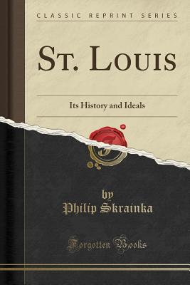 Read online St. Louis: Its History and Ideals (Classic Reprint) - Philip Skrainka file in ePub