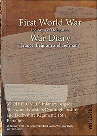 Read online 35 Division 105 Infantry Brigade Sherwood Foresters (Nottinghamshire and Derbyshire Regiment) 16th Battalion: 28 January 1916 - 22 April 1919 (First World War, War Diary, Wo95/2488/2) - British War Office file in ePub