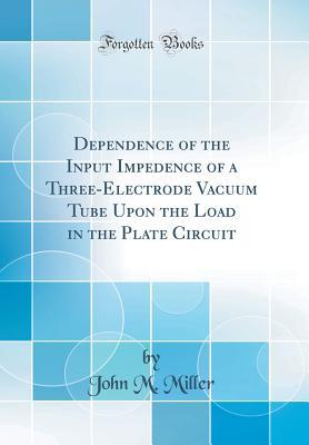 Download Dependence of the Input Impedence of a Three-Electrode Vacuum Tube Upon the Load in the Plate Circuit (Classic Reprint) - John M. Miller | ePub