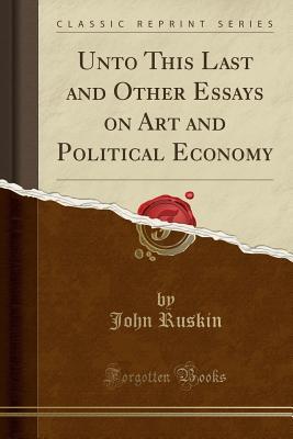 Download Unto This Last and Other Essays on Art and Political Economy (Classic Reprint) - John Ruskin | PDF