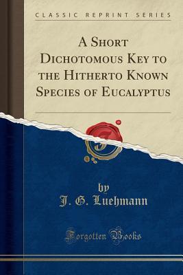 Read online A Short Dichotomous Key to the Hitherto Known Species of Eucalyptus (Classic Reprint) - J G Luehmann file in ePub