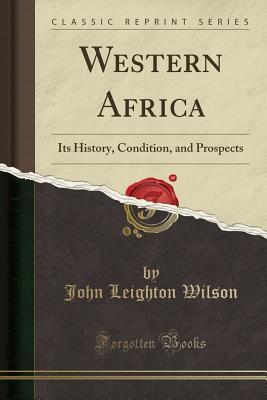 Read Western Africa: Its History, Condition, and Prospects (Classic Reprint) - John Leighton Wilson | PDF