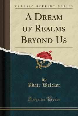 Read A Dream of Realms Beyond Us (Classic Reprint) - Adair Welcker | PDF
