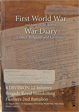 Download 4 Division 12 Infantry Brigade Royal Inniskilling Fusiliers 2nd Battalion: 25 August 1914 - 31 December 1914 (First World War, War Diary, Wo95/1505/2) - British War Office | ePub