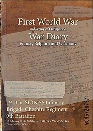 Download 19 Division 56 Infantry Brigade Cheshire Regiment 9th Battalion: 10 February 1918 - 28 February 1919 (First World War, War Diary, Wo95/2079/1) - British War Office | ePub
