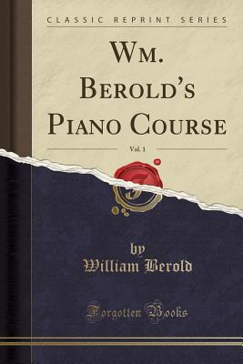 Read Wm. Berold's Piano Course, Vol. 1 (Classic Reprint) - William Berold file in ePub