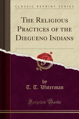 Read online The Religious Practices of the Diegueno Indians (Classic Reprint) - T.T. Waterman file in PDF