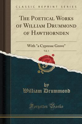 Read online The Poetical Works of William Drummond of Hawthornden, Vol. 1: With a Cypresse Grove (Classic Reprint) - William Drummond | ePub