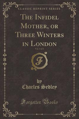 Read The Infidel Mother, or Three Winters in London, Vol. 3 of 3 (Classic Reprint) - Charles Sedley file in ePub