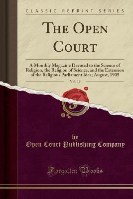 Read The Open Court, Vol. 19: A Monthly Magazine Devoted to the Science of Religion, the Religion of Science, and the Extension of the Religious Parliament Idea; August, 1905 (Classic Reprint) - Open Court Publishing Company | PDF
