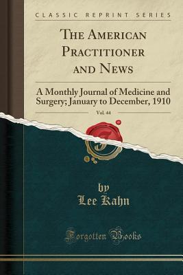 Read online The American Practitioner and News, Vol. 44: A Monthly Journal of Medicine and Surgery; January to December, 1910 (Classic Reprint) - Lee Kahn file in PDF