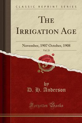 Download The Irrigation Age, Vol. 23: November, 1907 October, 1908 (Classic Reprint) - D.H. Anderson | PDF