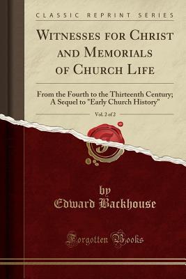 Download Witnesses for Christ and Memorials of Church Life, Vol. 2 of 2: From the Fourth to the Thirteenth Century; A Sequel to early Church History (Classic Reprint) - Edward Backhouse | ePub