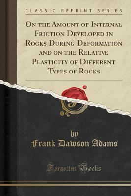 Read On the Amount of Internal Friction Developed in Rocks During Deformation and on the Relative Plasticity of Different Types of Rocks (Classic Reprint) - Frank Dawson Adams | PDF