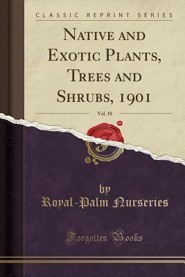 Download Native and Exotic Plants, Trees and Shrubs, 1901, Vol. 18 (Classic Reprint) - Royal-Palm Nurseries file in PDF
