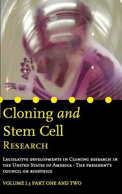 Read online Cloning and Stem Cell Research: Legal Documents: Volume 1.3 Part One and Two.Legislative Developments in Cloning Research in the United States of America - The President's Council on Bioethics - Willem-Jan Van Der Wolf file in ePub