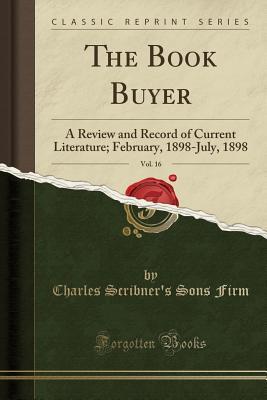 Read online The Book Buyer, Vol. 16: A Review and Record of Current Literature; February, 1898-July, 1898 (Classic Reprint) - Charles Scribner's Sons Firm file in ePub
