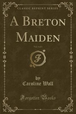 Read online A Breton Maiden, Vol. 1 of 3 (Classic Reprint) - Caroline Wall | PDF