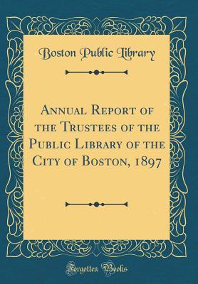 Read online Annual Report of the Trustees of the Public Library of the City of Boston, 1897 (Classic Reprint) - Boston Public Library file in ePub