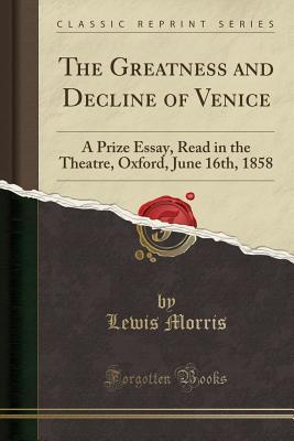 Read online The Greatness and Decline of Venice: A Prize Essay, Read in the Theatre, Oxford, June 16th, 1858 (Classic Reprint) - Lewis Morris | PDF