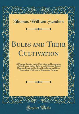 Read online Bulbs and Their Cultivation: A Practical Treatise on the Cultivation and Propagation of Window and Indoor Bulbous and Tuberous-Rooted Plants, Adapted for Outdoor, Greenhouse, and Room Decoration, with Lists of Species and Varieties (Classic Reprint) - Thomas William Sanders file in ePub