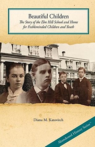Read Beautiful Children: The Story of the ELM Hill School and Home for Feebleminded Children and Youth - Diana M Katovitch | ePub