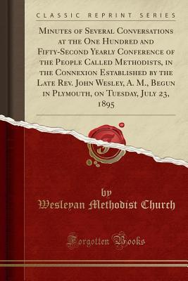 Read Minutes of Several Conversations at the One Hundred and Fifty-Second Yearly Conference of the People Called Methodists, in the Connexion Established by the Late Rev. John Wesley, A. M., Begun in Plymouth, on Tuesday, July 23, 1895 (Classic Reprint) - Wesleyan Methodist Church | PDF