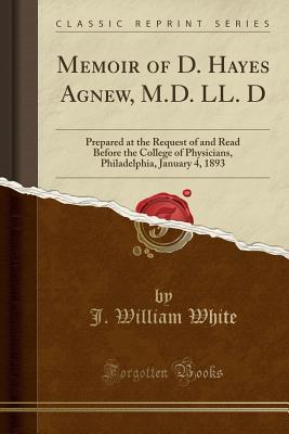 Download Memoir of D. Hayes Agnew, M.D. LL. D: Prepared at the Request of and Read Before the College of Physicians, Philadelphia, January 4, 1893 (Classic Reprint) - James William White file in ePub