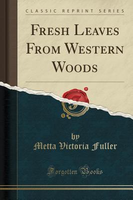 Read online Fresh Leaves from Western Woods (Classic Reprint) - Metta Victoria Fuller Victor | ePub
