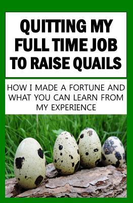 Download Quitting My Full Time Job to Raise Quails: How I Made a Fortune and What You Can Learn from My Experience - Francis Okumu file in ePub