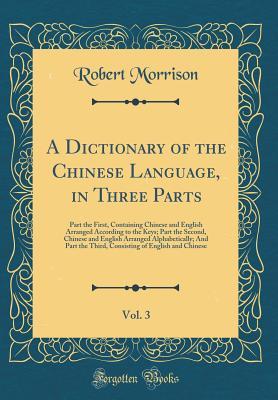 Download A Dictionary of the Chinese Language, in Three Parts, Vol. 3: Part the First, Containing Chinese and English Arranged According to the Keys; Part the Second, Chinese and English Arranged Alphabetically; And Part the Third, Consisting of English and Chines - Robert Morrison | ePub