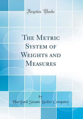 Read online The Metric System of Weights and Measures (Classic Reprint) - Hartford Steam Boiler Inspectio Company file in ePub