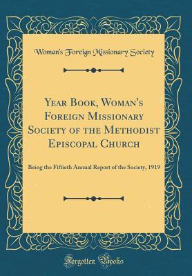 Read online Year Book, Woman's Foreign Missionary Society of the Methodist Episcopal Church: Being the Fiftieth Annual Report of the Society, 1919 (Classic Reprint) - Woman's Foreign Missionary Society | PDF