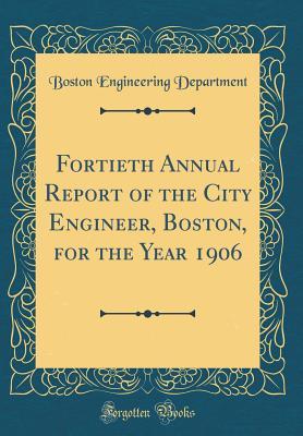 Read Fortieth Annual Report of the City Engineer, Boston, for the Year 1906 (Classic Reprint) - Boston Massachusetts Engineering Department | ePub