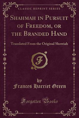 Download Shahmah in Pursuit of Freedom, or the Branded Hand: Translated from the Original Showiah (Classic Reprint) - Frances H. Green file in PDF