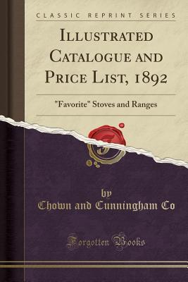 Read Illustrated Catalogue and Price List, 1892: Favorite Stoves and Ranges (Classic Reprint) - Chown and Cunningham Co file in PDF