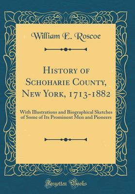 Read online History of Schoharie County, New York, 1713-1882: With Illustrations and Biographical Sketches of Some of Its Prominent Men and Pioneers (Classic Reprint) - William E Roscoe | ePub